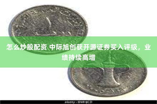 怎么炒股配资 中际旭创获开源证券买入评级，业绩持续高增