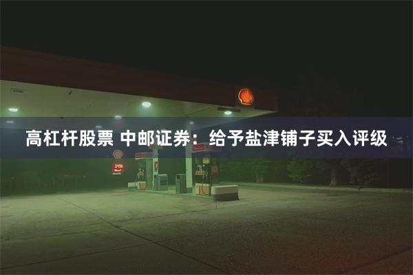 高杠杆股票 中邮证券：给予盐津铺子买入评级