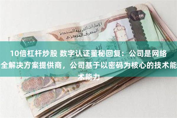 10倍杠杆炒股 数字认证董秘回复：公司是网络安全解决方案提供商，公司基于以密码为核心的技术能力