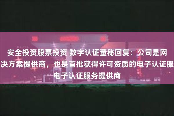 安全投资股票投资 数字认证董秘回复：公司是网络安全解决方案提供商，也是首批获得许可资质的电子认证服务提供商