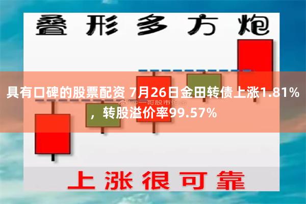 具有口碑的股票配资 7月26日金田转债上涨1.81%，转股溢价率99.57%