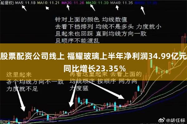 股票配资公司线上 福耀玻璃上半年净利润34.99亿元 同比增长23.35％