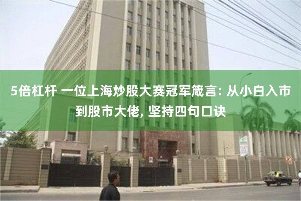 5倍杠杆 一位上海炒股大赛冠军箴言: 从小白入市到股市大佬, 坚持四句口诀