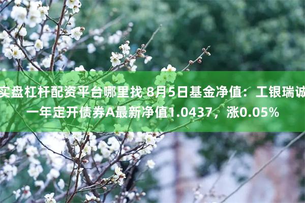 实盘杠杆配资平台哪里找 8月5日基金净值：工银瑞诚一年定开债券A最新净值1.0437，涨0.05%