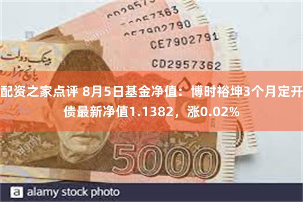 配资之家点评 8月5日基金净值：博时裕坤3个月定开债最新净值1.1382，涨0.02%