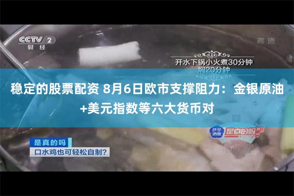 稳定的股票配资 8月6日欧市支撑阻力：金银原油+美元指数等六大货币对