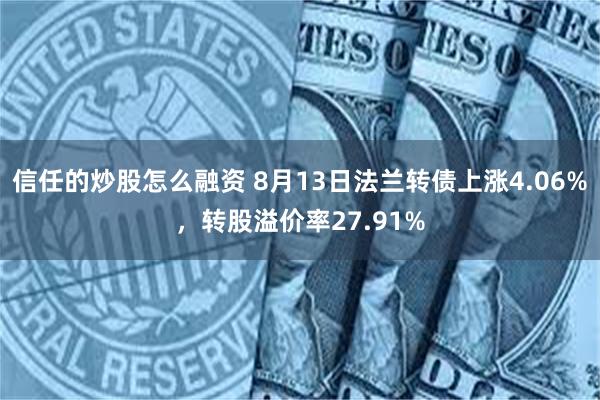 信任的炒股怎么融资 8月13日法兰转债上涨4.06%，转股溢价率27.91%