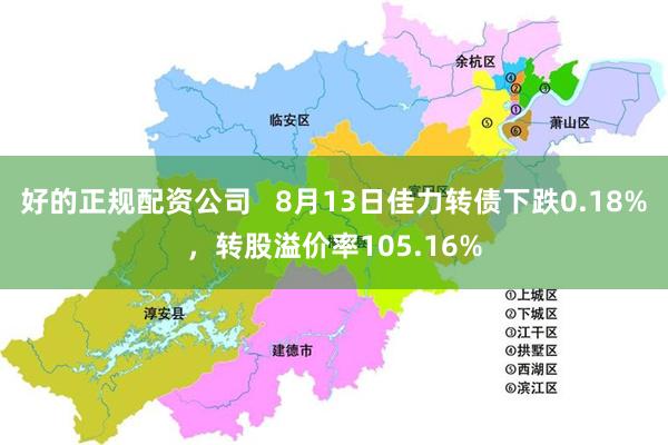 好的正规配资公司   8月13日佳力转债下跌0.18%，转股溢价率105.16%