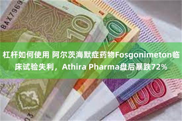 杠杆如何使用 阿尔茨海默症药物Fosgonimeton临床试验失利，Athira Pharma盘后暴跌72%