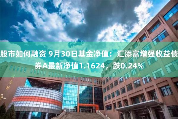 股市如何融资 9月30日基金净值：汇添富增强收益债券A最新净值1.1624，跌0.24%