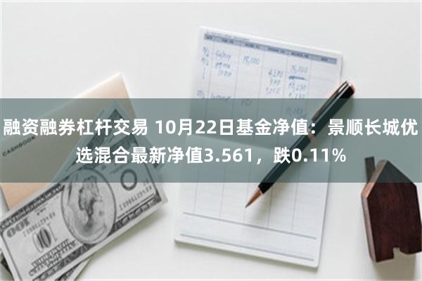 融资融券杠杆交易 10月22日基金净值：景顺长城优选混合最新净值3.561，跌0.11%