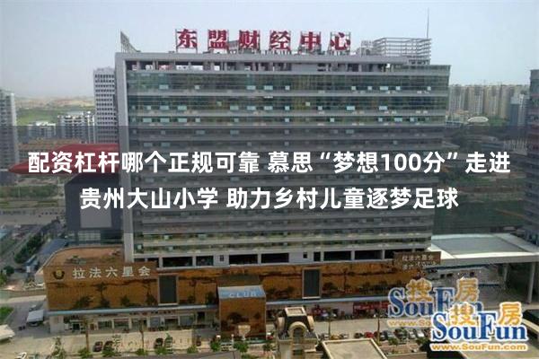 配资杠杆哪个正规可靠 慕思“梦想100分”走进贵州大山小学 助力乡村儿童逐梦足球