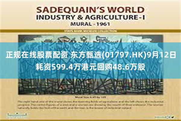 正规在线股票配资 东方甄选(01797.HK)9月12日耗资599.4万港元回购48.6万股