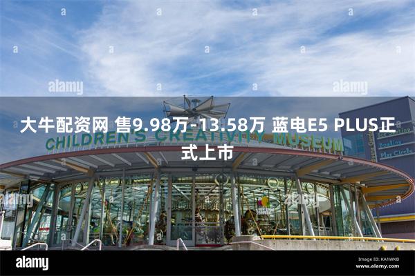 大牛配资网 售9.98万-13.58万 蓝电E5 PLUS正式上市