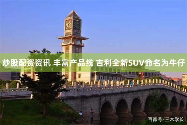 炒股配资资讯 丰富产品线 吉利全新SUV命名为牛仔