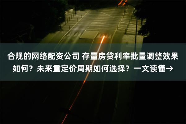 合规的网络配资公司 存量房贷利率批量调整效果如何？未来重定价周期如何选择？一文读懂→