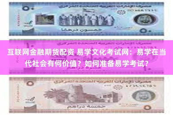 互联网金融期货配资 易学文化考试网：易学在当代社会有何价值？如何准备易学考试？