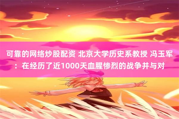 可靠的网络炒股配资 北京大学历史系教授 冯玉军：在经历了近1000天血腥惨烈的战争并与对