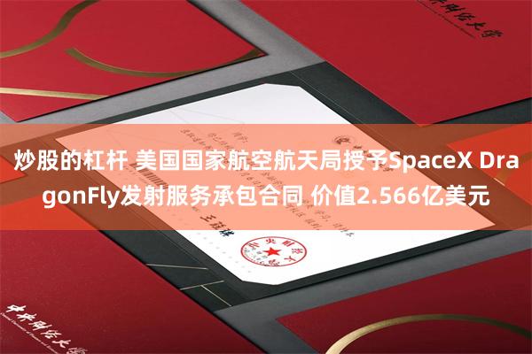 炒股的杠杆 美国国家航空航天局授予SpaceX DragonFly发射服务承包合同 价值2.566亿美元