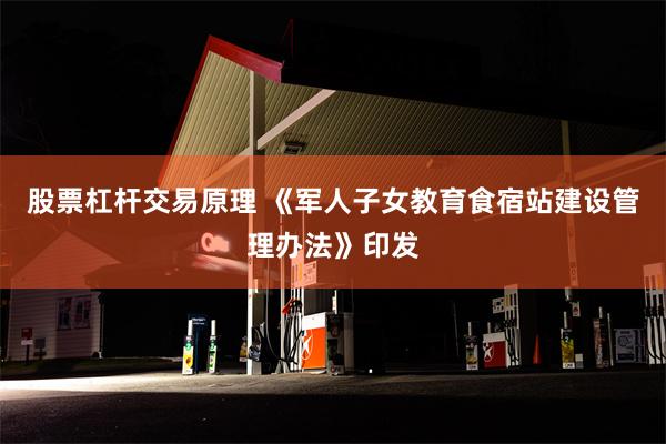 股票杠杆交易原理 《军人子女教育食宿站建设管理办法》印发