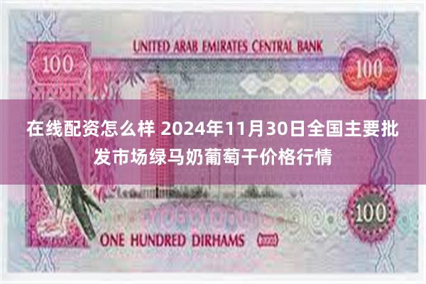 在线配资怎么样 2024年11月30日全国主要批发市场绿马奶葡萄干价格行情