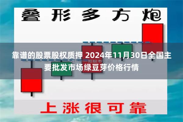 靠谱的股票股权质押 2024年11月30日全国主要批发市场绿豆芽价格行情