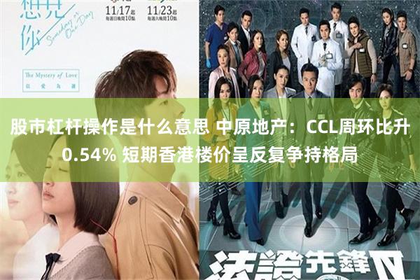 股市杠杆操作是什么意思 中原地产：CCL周环比升0.54% 短期香港楼价呈反复争持格局