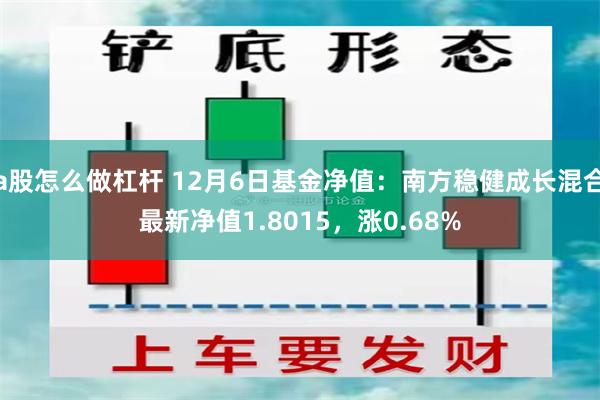 a股怎么做杠杆 12月6日基金净值：南方稳健成长混合最新净值1.8015，涨0.68%