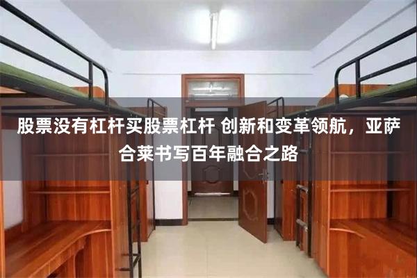 股票没有杠杆买股票杠杆 创新和变革领航，亚萨合莱书写百年融合之路