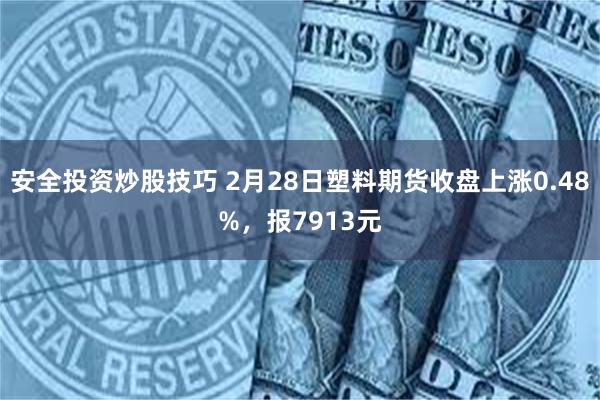 安全投资炒股技巧 2月28日塑料期货收盘上涨0.48%，报7913元