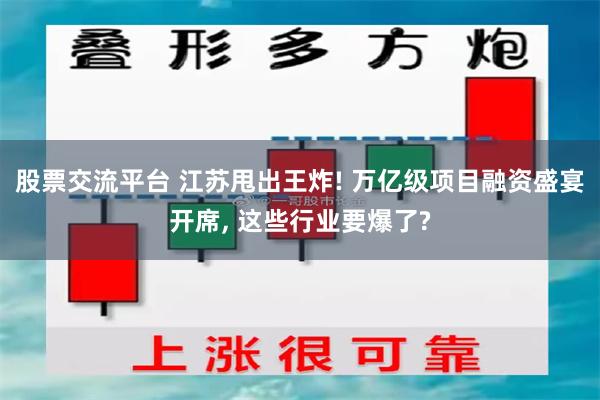 股票交流平台 江苏甩出王炸! 万亿级项目融资盛宴开席, 这些行业要爆了?