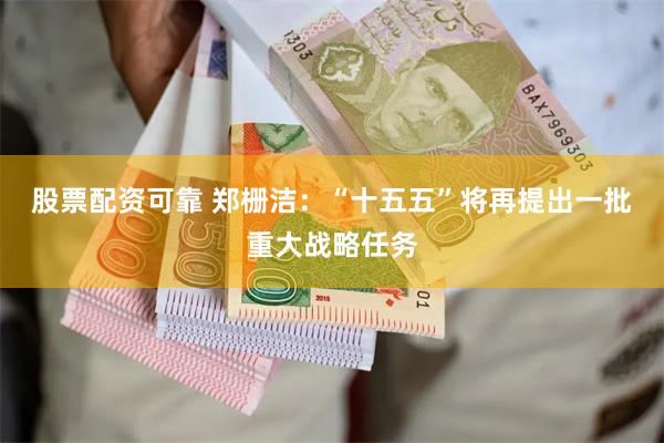 股票配资可靠 郑栅洁：“十五五”将再提出一批重大战略任务