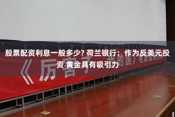 股票配资利息一般多少? 荷兰银行：作为反美元投资 黄金具有吸引力