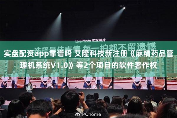 实盘配资app靠谱吗 艾隆科技新注册《麻精药品管理机系统V1.0》等2个项目的软件著作权