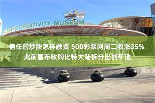 信任的炒股怎样融资 500彩票网周二收涨35% 此前宣布收购比特大陆拆分出的矿池