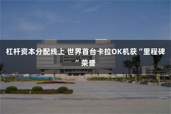 杠杆资本分配线上 世界首台卡拉OK机获“里程碑”荣誉