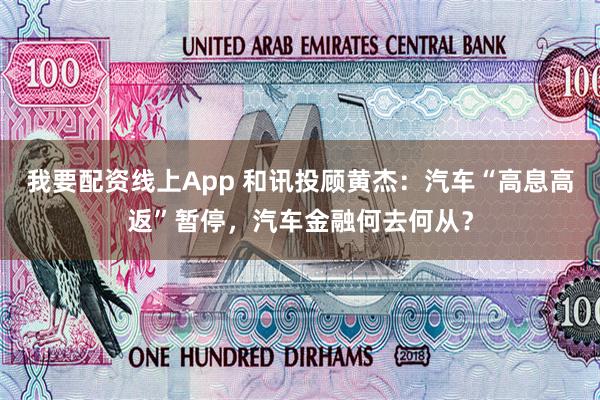 我要配资线上App 和讯投顾黄杰：汽车“高息高返”暂停，汽车金融何去何从？