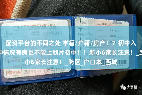 配资平台的不同之处 学籍/户籍/房产！？初中入学看哪个？？这种情况有房也不能上划片初中！！新小6家长注意！_跨区_户口本_西城