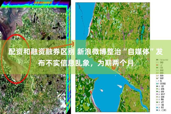 配资和融资融券区别 新浪微博整治“自媒体”发布不实信息乱象，为期两个月