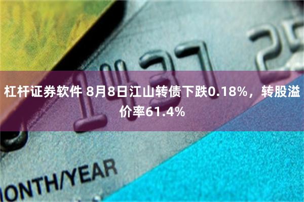 杠杆证券软件 8月8日江山转债下跌0.18%，转股溢价率61.4%