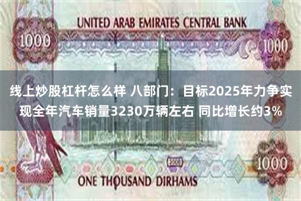 线上炒股杠杆怎么样 八部门：目标2025年力争实现全年汽车销量3230万辆左右 同比增长约3%