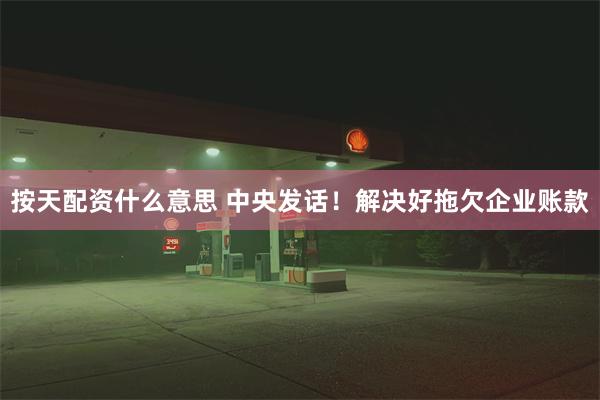 按天配资什么意思 中央发话！解决好拖欠企业账款