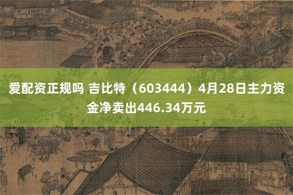 爱配资正规吗 吉比特（603444）4月28日主力资金净卖出446.34万元