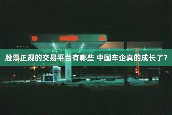 股票正规的交易平台有哪些 中国车企真的成长了？