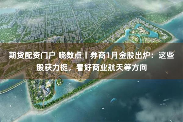 期货配资门户 晓数点丨券商1月金股出炉：这些股获力挺，看好商业航天等方向