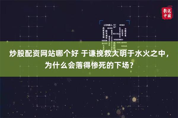 炒股配资网站哪个好 于谦挽救大明于水火之中，为什么会落得惨死的下场？
